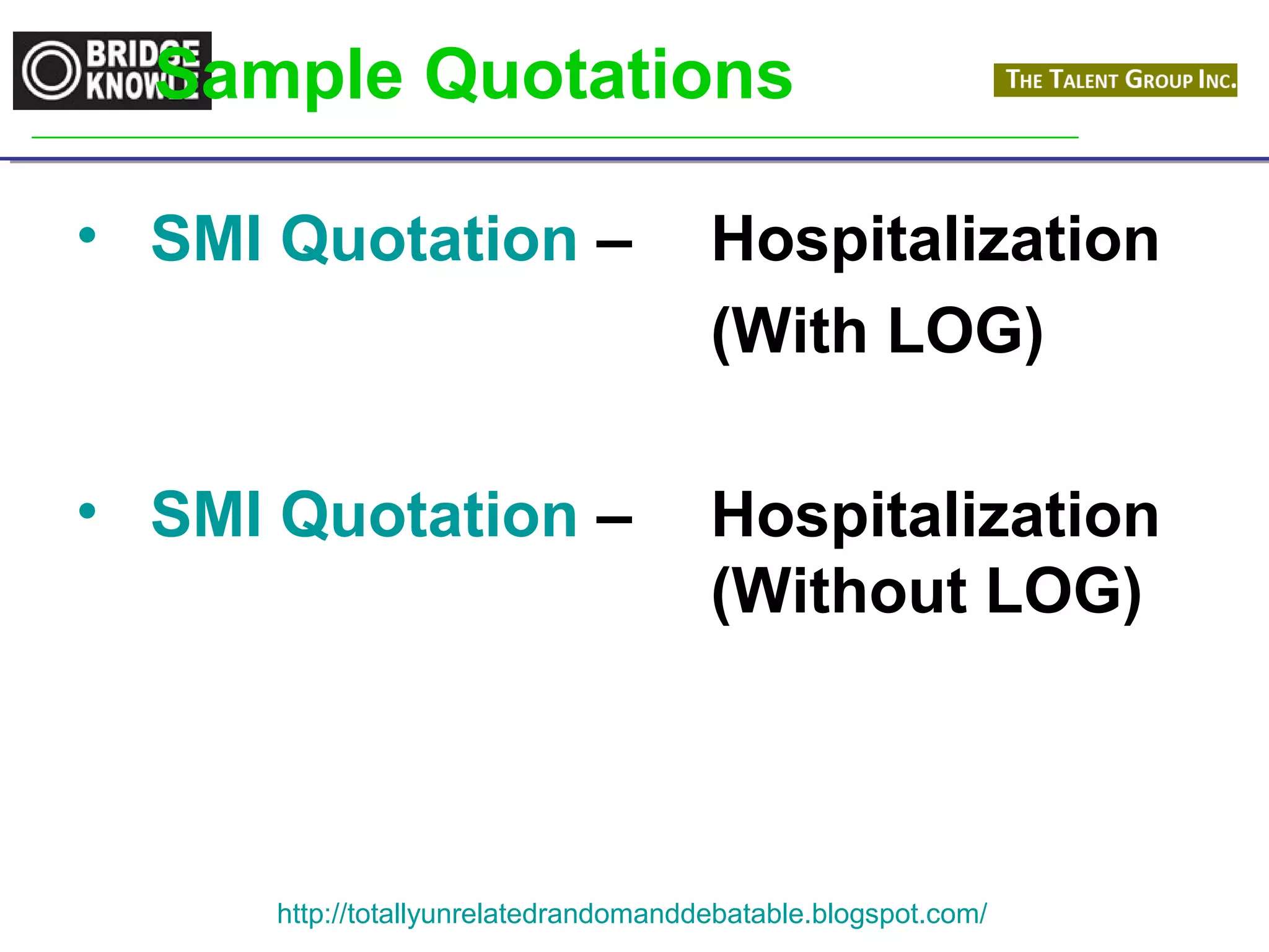 Sample Quotations 
• SMI Quotation – Hospitalization 
(With LOG) 
• SMI Quotation – Hospitalization 
(Without LOG) 
http://totallyunrelatedrandomanddebatable.blogspot.com/ 
 