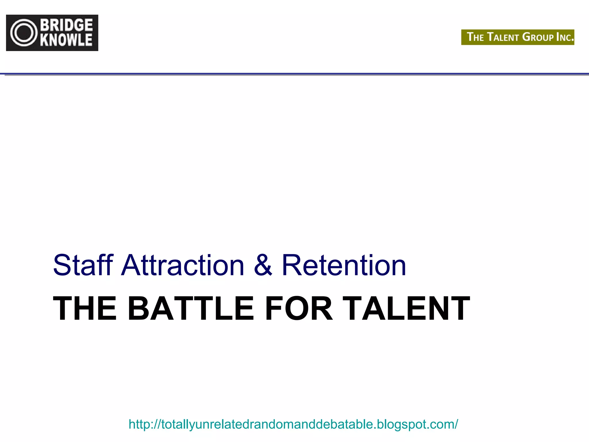 Staff Attraction & Retention 
THE BATTLE FOR TALENT 
http://totallyunrelatedrandomanddebatable.blogspot.com/ 
 