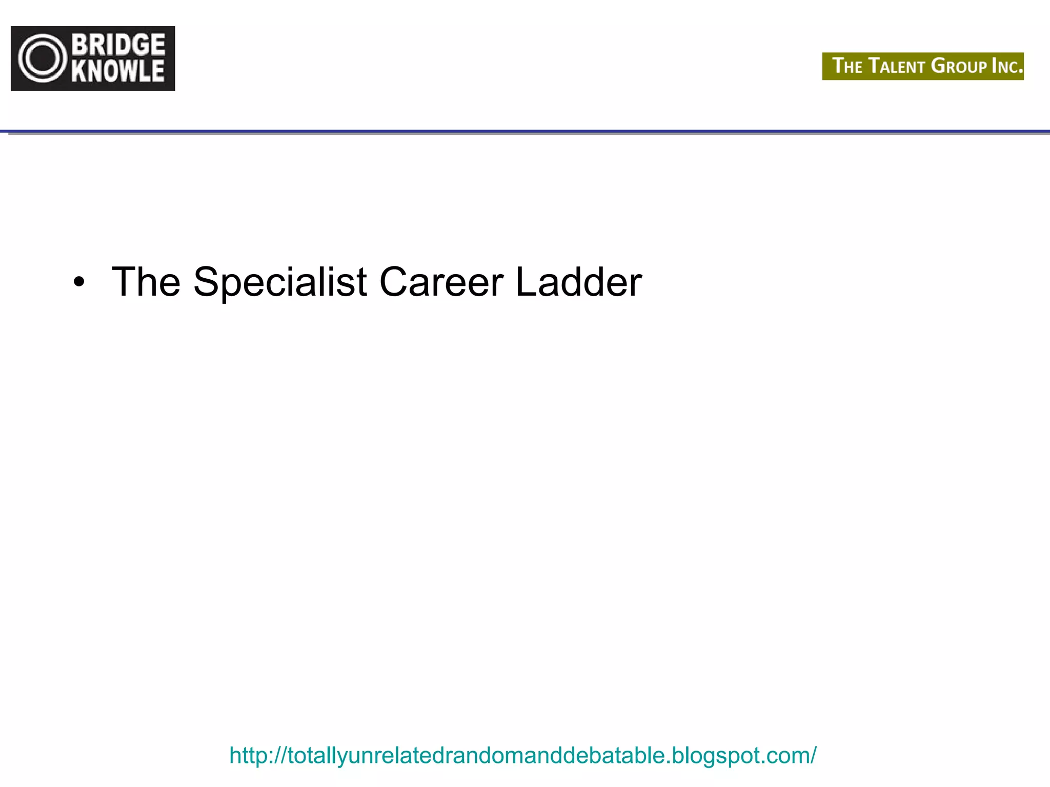 • The Specialist Career Ladder 
http://totallyunrelatedrandomanddebatable.blogspot.com/ 
 