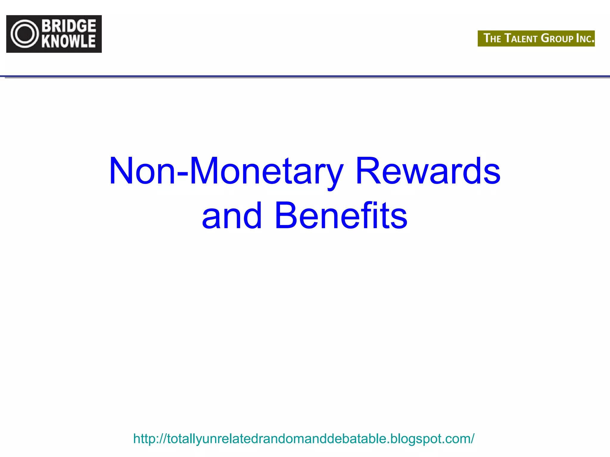 Non-Monetary Rewards 
and Benefits 
http://totallyunrelatedrandomanddebatable.blogspot.com/ 
 