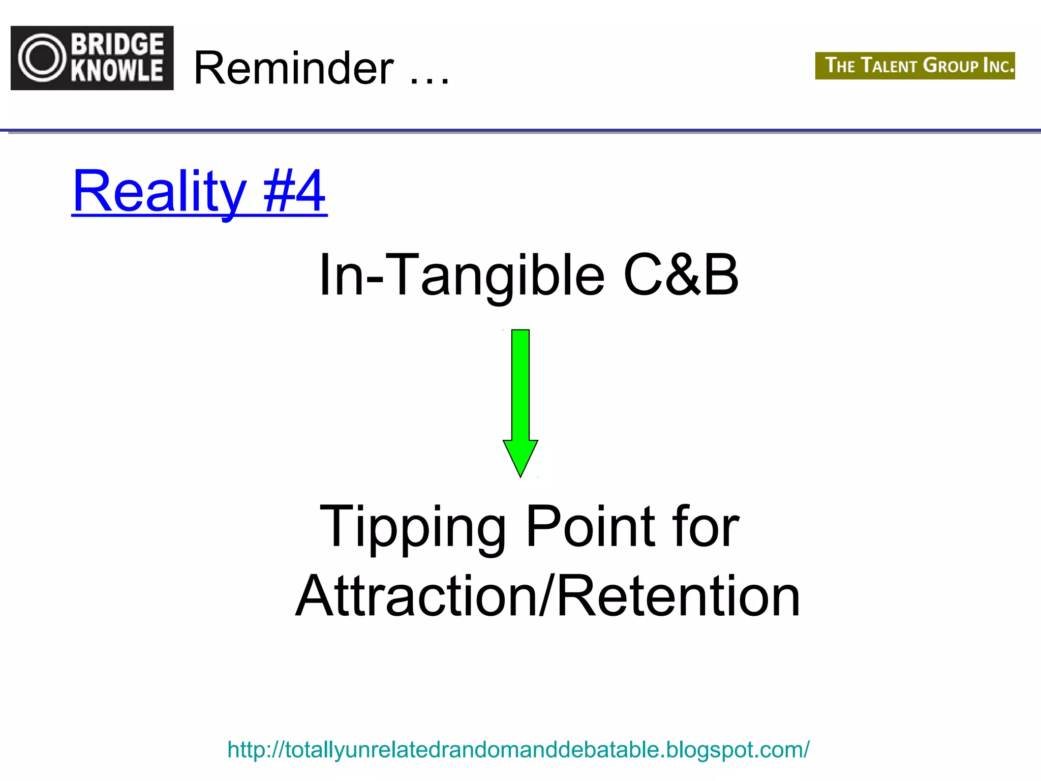 Reminder … 
Reality #4 
In-Tangible C&B 
Tipping Point for 
Attraction/Retention 
http://totallyunrelatedrandomanddebatable.blogspot.com/ 
 