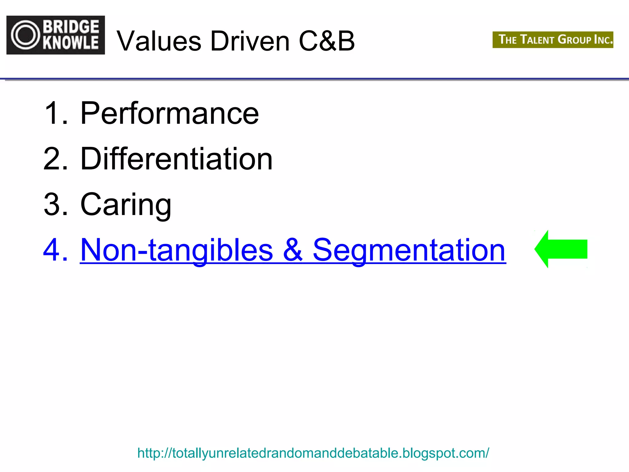 Values Driven C&B 
1. Performance 
2. Differentiation 
3. Caring 
4. Non-tangibles & Segmentation 
http://totallyunrelatedrandomanddebatable.blogspot.com/ 
 
