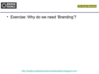 • Exercise: Why do we need ‘Branding’? 
http://totallyunrelatedrandomanddebatable.blogspot.com/ 
 