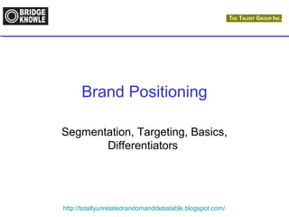 Brand Positioning 
Segmentation, Targeting, Basics, 
Differentiators 
http://totallyunrelatedrandomanddebatable.blogspot.com/ 
 