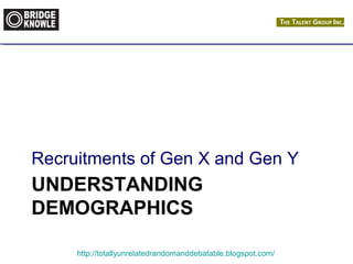 Recruitments of Gen X and Gen Y 
UNDERSTANDING 
DEMOGRAPHICS 
http://totallyunrelatedrandomanddebatable.blogspot.com/ 
 