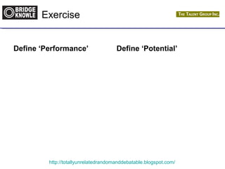 Exercise 
Define ‘Performance’ Define ‘Potential’ 
http://totallyunrelatedrandomanddebatable.blogspot.com/ 
 