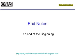 End Notes 
The end of the Beginning 
http://totallyunrelatedrandomanddebatable.blogspot.com/ 
 