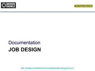 Documentation 
JOB DESIGN 
http://totallyunrelatedrandomanddebatable.blogspot.com/ 
 