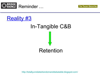 Reminder … 
Reality #3 
In-Tangible C&B 
Retention 
http://totallyunrelatedrandomanddebatable.blogspot.com/ 
 