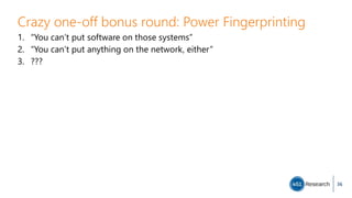 Crazy one-off bonus round: Power Fingerprinting
1. “You can’t put software on those systems”
2. “You can’t put anything on the network, either”
3. ???
36
 