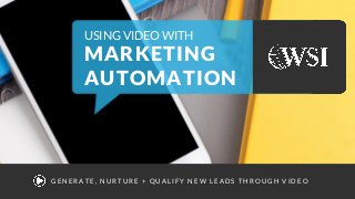USING VIDEO WITH
MARKETING
AUTOMATION
GEN ERATE, N U RTU RE + QU AL IFY N EW L EADS TH ROU GH VIDEO
 