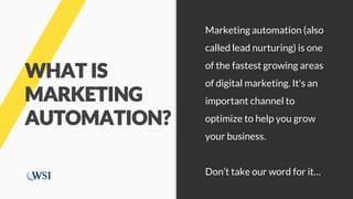 WHAT IS
MARKETING
AUTOMATION?
Marketing automation (also
called lead nurturing) is one
of the fastest growing areas
of dig...