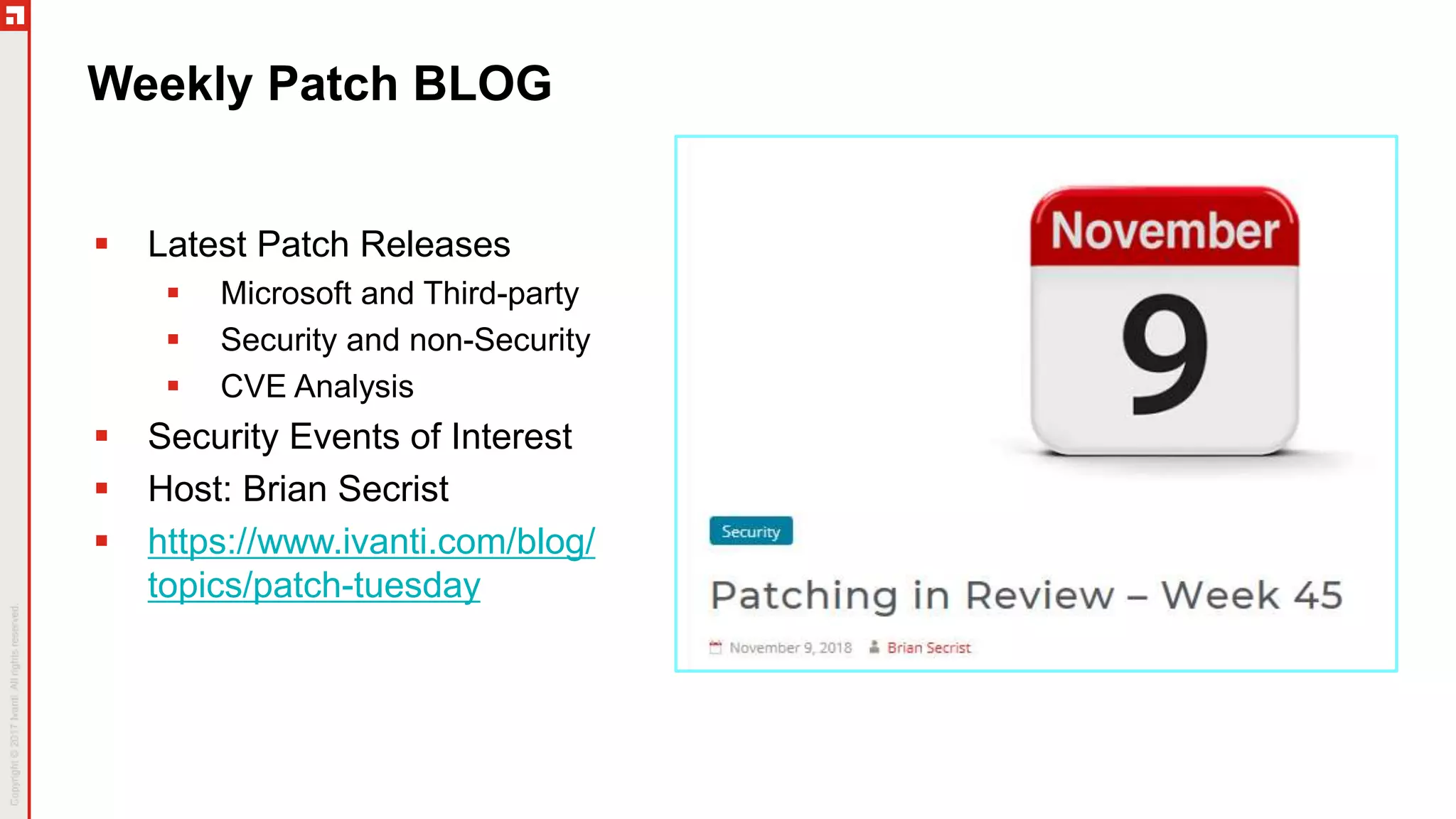 Weekly Patch BLOG
 Latest Patch Releases
 Microsoft and Third-party
 Security and non-Security
 CVE Analysis
 Security Events of Interest
 Host: Brian Secrist
 https://www.ivanti.com/blog/
topics/patch-tuesday
 