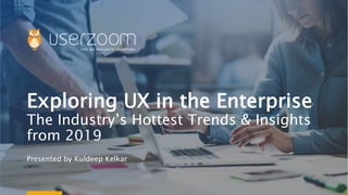Exploring UX in the Enterprise
The Industry’s Hottest Trends & Insights
from 2019
Presented by Kuldeep Kelkar
 