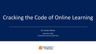 Cracking the Code of Online Learning
Dr. Kristin Palmer
November 2020
Presidential Precinct 20/20 Talk
 