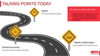 TALKING POINTS TODAY
Agile
Pivot and change at speed
Agility
Do
Test new stuff and scale what works
Entrepreneurship
Digit...