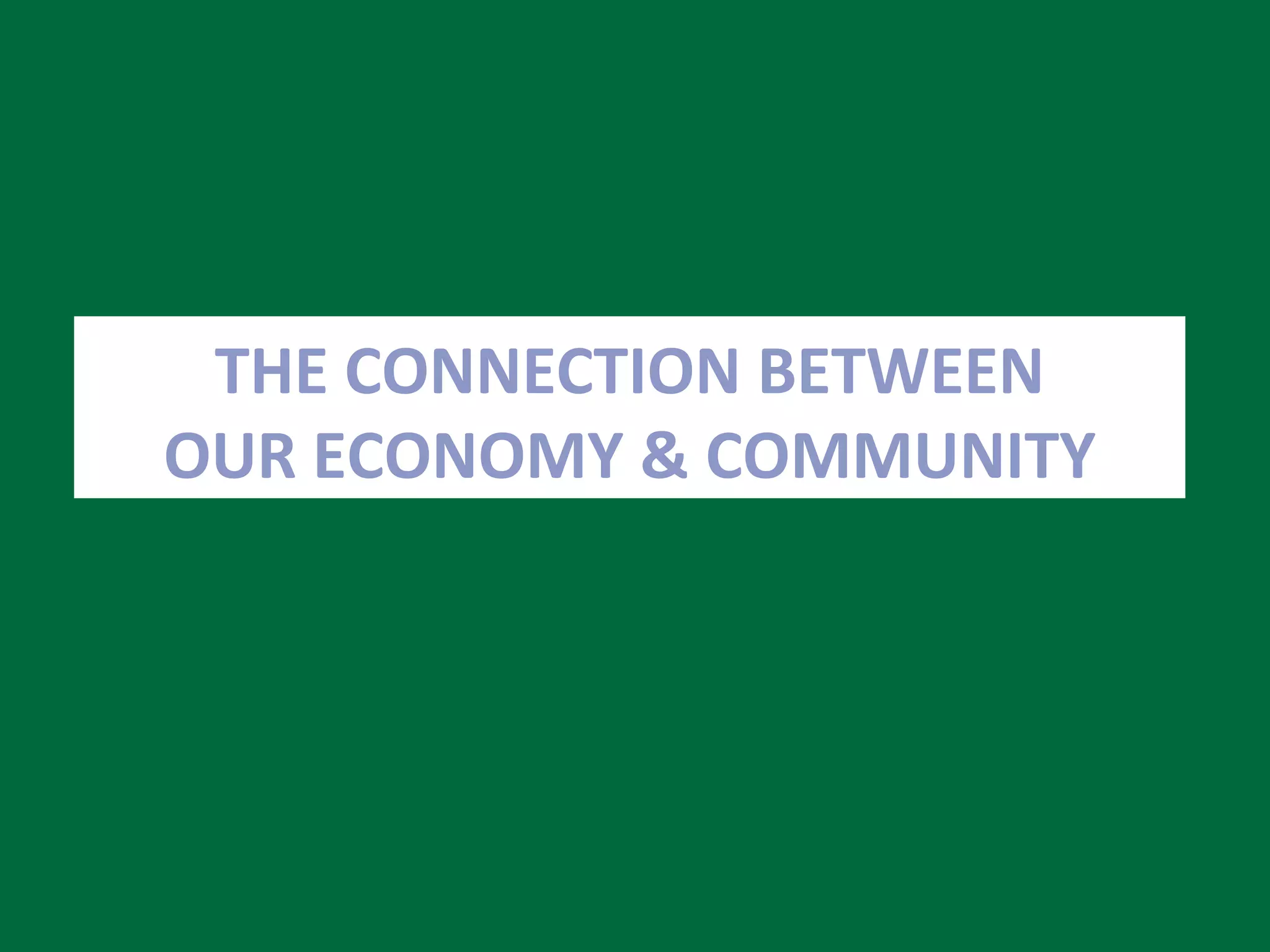 THE CONNECTION BETWEEN OUR ECONOMY & COMMUNITY 
