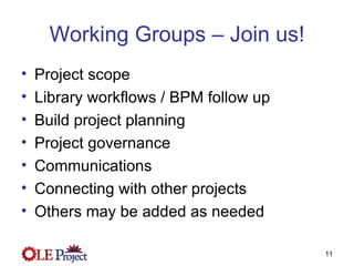 Working Groups – Join us! Project scope Library workflows / BPM follow up Build project planning Project governance Communications Connecting with other projects Others may be added as needed 