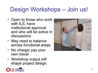 Design Workshops – Join us! Open to those who work with ILS, have institutional approval and who will be active in discussions May need to balance across functional areas No charge/ pay your own travel Workshop output will shape project design. 