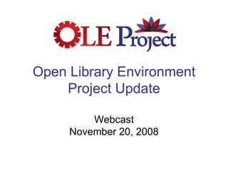 Open Library Environment Project Update Webcast November 20, 2008 