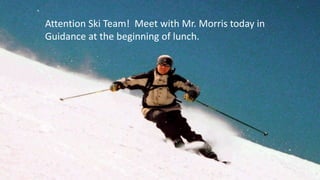 Attention Ski Team! Meet with Mr. Morris today in
Guidance at the beginning of lunch.
 