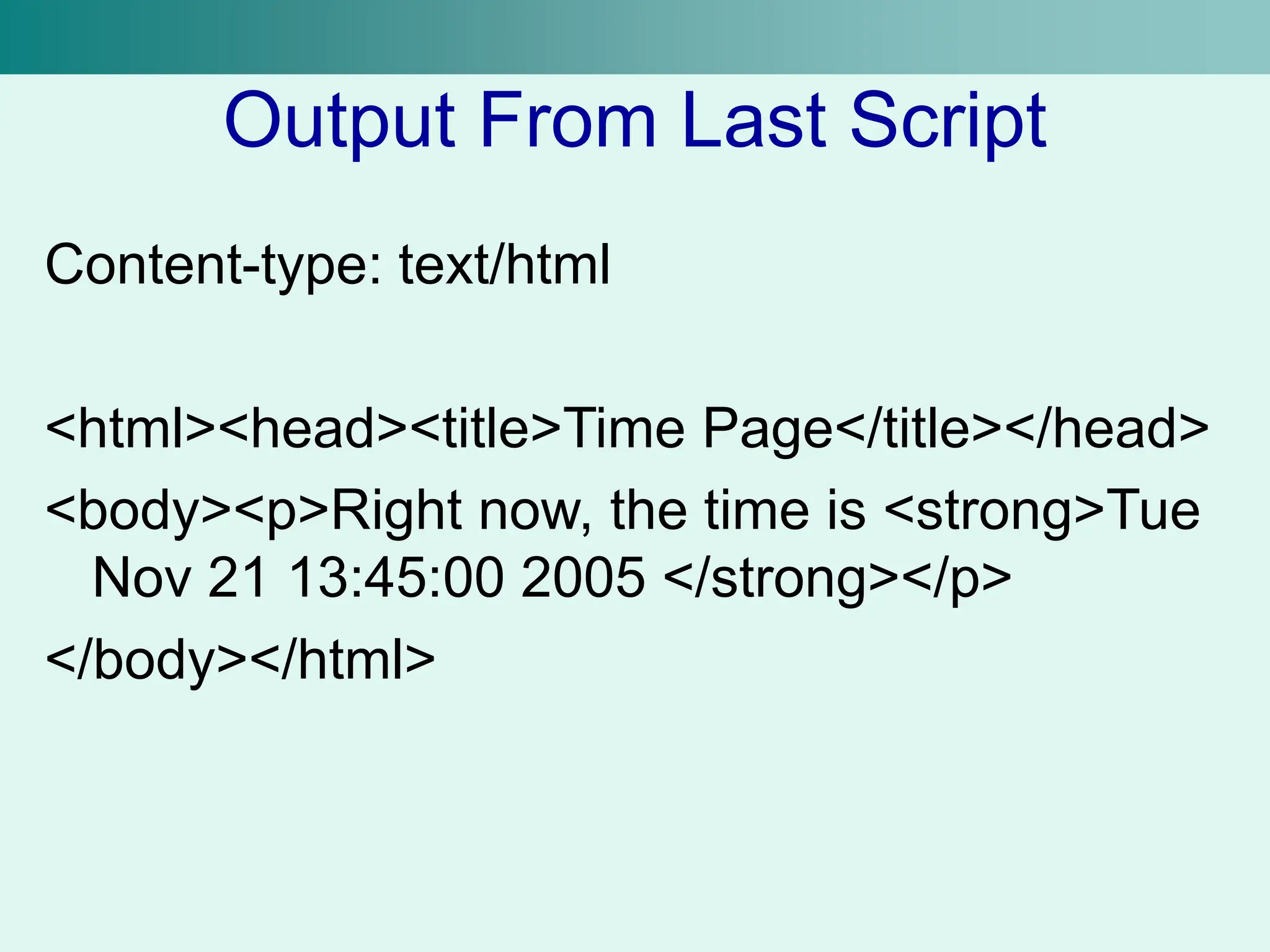 Output From Last Script
Content-type: text/html
<html><head><title>Time Page</title></head>
<body><p>Right now, the time is <strong>Tue
Nov 21 13:45:00 2005 </strong></p>
</body></html>
 