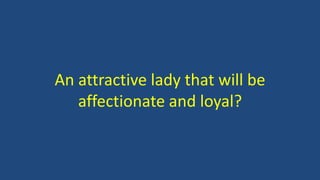 An attractive lady that will be
affectionate and loyal?
 