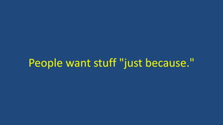 People want stuff "just because."
 
