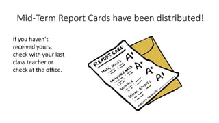 Mid-Term Report Cards have been distributed!
If you haven’t
received yours,
check with your last
class teacher or
check at the office.
 