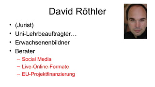 David Röthler
• (Jurist)
• Uni-Lehrbeauftragter…
• Erwachsenenbildner
• Berater
– Social Media
– Live-Online-Formate
– EU-Projektfinanzierung
 