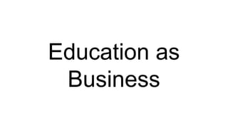 Education as
Business
 