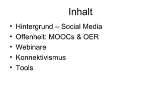 Inhalt
• Hintergrund – Social Media
• Offenheit: MOOCs & OER
• Webinare
• Konnektivismus
• Tools
 