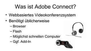 Was ist Adobe Connect?
• Webbasiertes Videokonferenzsystem
• Benötigt üblicherweise
– Browser
– Flash
– Möglichst schnellen Computer
– Ggf. Add-In
 