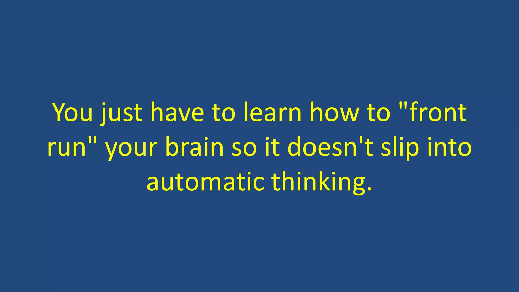 You just have to learn how to "front
run" your brain so it doesn't slip into
automatic thinking.
 