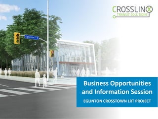 [MMMMMM DD, YYYY] | [Meeting Title]
EGLINTON CROSSTOWN LRT PROJECT
Business Opportunities
and Information Session
 
