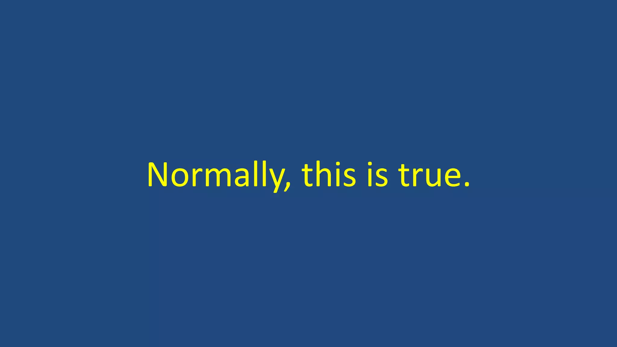 Normally, this is true.
 