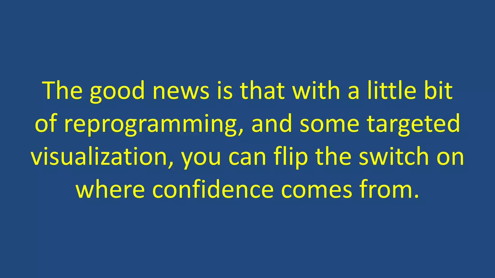 The good news is that with a little bit
of reprogramming, and some targeted
visualization, you can flip the switch on
where confidence comes from.
 