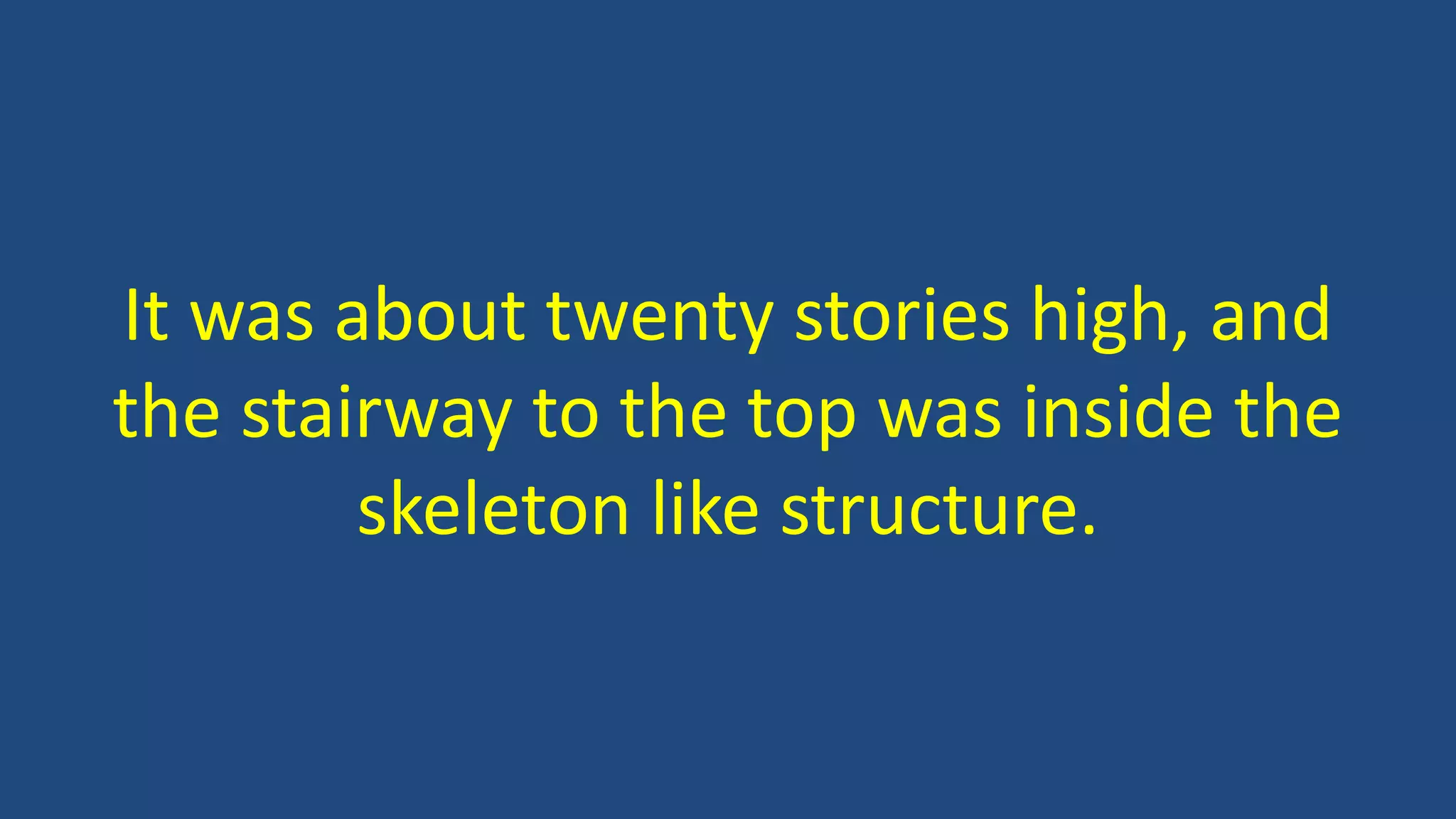 It was about twenty stories high, and
the stairway to the top was inside the
skeleton like structure.
 