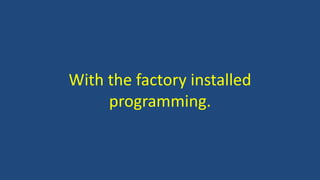 With the factory installed
programming.
 