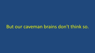 But our caveman brains don't think so.
 