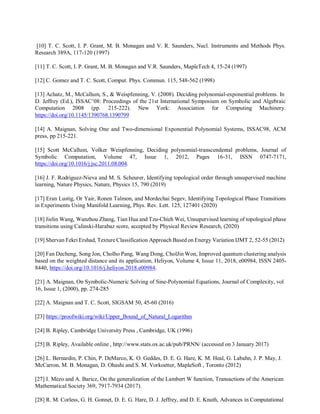 [10] T. C. Scott, I. P. Grant, M. B. Monagan and V. R. Saunders, Nucl. Instruments and Methods Phys.
Research 389A, 117-120 (1997)
[11] T. C. Scott, I. P. Grant, M. B. Monagan and V.R. Saunders, MapleTech 4, 15-24 (1997)
[12] C. Gomez and T. C. Scott, Comput. Phys. Commun. 115, 548-562 (1998)
[13] Achatz, M., McCallum, S., & Weispfenning, V. (2008). Deciding polynomial-exponential problems. In
D. Jeffrey (Ed.), ISSAC’08: Proceedings of the 21st International Symposium on Symbolic and Algebraic
Computation 2008 (pp. 215-222). New York: Association for Computing Machinery.
https://doi.org/10.1145/1390768.1390799
[14] A. Maignan, Solving One and Two-dimensional Exponential Polynomial Systems, ISSAC98, ACM
press, pp 215-221.
[15] Scott McCallum, Volker Weispfenning, Deciding polynomial-transcendental problems, Journal of
Symbolic Computation, Volume 47, Issue 1, 2012, Pages 16-31, ISSN 0747-7171,
https://doi.org/10.1016/j.jsc.2011.08.004.
[16] J. F. Rodriguez-Nieva and M. S. Scheurer, Identifying topological order through unsupervised machine
learning, Nature Physics, Nature, Physics 15, 790 (2019)
[17] Eran Lustig, Or Yair, Ronen Talmon, and Mordechai Segev, Identifying Topological Phase Transitions
in Experiments Using Manifold Learning, Phys. Rev. Lett. 125, 127401 (2020)
[18] Jielin Wang, Wanzhou Zhang, Tian Hua and Tzu-Chieh Wei, Unsupervised learning of topological phase
transitions using Calinski-Harabaz score, accepted by Physical Review Research, (2020)
[19] Shervan Fekri Ershad, Texture Classification Approach Based on Energy Variation IJMT 2, 52-55 (2012)
[20] Fan Decheng, Song Jon, Cholho Pang, Wang Dong, CholJin Won, Improved quantum clustering analysis
based on the weighted distance and its application, Heliyon, Volume 4, Issue 11, 2018, e00984, ISSN 2405-
8440, https://doi.org/10.1016/j.heliyon.2018.e00984.
[21] A. Maignan, On Symbolic-Numeric Solving of Sine-Polynomial Equations, Journal of Complexity, vol
16, Issue 1, (2000), pp. 274-285
[22] A. Maignan and T. C. Scott, SIGSAM 50, 45-60 (2016)
[23] https://proofwiki.org/wiki/Upper_Bound_of_Natural_Logarithm
[24] B. Ripley, Cambridge University Press , Cambridge, UK (1996)
[25] B. Ripley, Available online , http://www.stats.ox.ac.uk/pub/PRNN/ (accessed on 3 January 2017)
[26] L. Bernardin, P. Chin, P. DeMarco, K. O. Geddes, D. E. G. Hare, K. M. Heal, G. Labahn, J. P. May, J.
McCarron, M. B. Monagan, D. Ohashi and S. M. Vorkoetter, MapleSoft , Toronto (2012)
[27] I. Mezo and A. Baricz, On the generalization of the Lambert W function, Transactions of the American
Mathematical Society 369, 7917-7934 (2017).
[28] R. M. Corless, G. H. Gonnet, D. E. G. Hare, D. J. Jeffrey, and D. E. Knuth, Advances in Computational
 