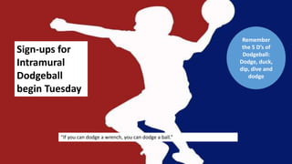 Sign-ups for
Intramural
Dodgeball
begin Tuesday
“If you can dodge a wrench, you can dodge a ball.”
Remember
the 5 D’s of
Dodgeball:
Dodge, duck,
dip, dive and
dodge
 