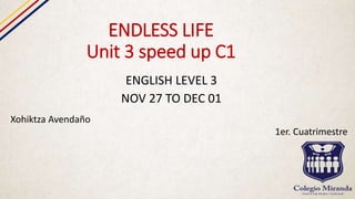 ENDLESS LIFE
Unit 3 speed up C1
ENGLISH LEVEL 3
NOV 27 TO DEC 01
Xohiktza Avendaño
1er. Cuatrimestre
 