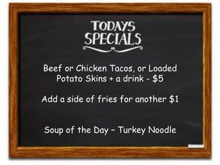 Beef or Chicken Tacos, or Loaded 
Potato Skins + a drink - $5 
Add a side of fries for another $1 
Soup of the Day – Turkey Noodle 
 