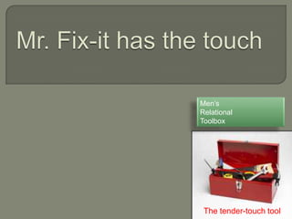 Men‟s
Relational
Toolbox




 The tender-touch tool
 