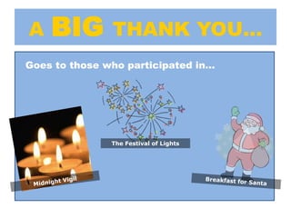 A   BIG        THANK YOU…
Goes to those who participated in…




               The Festival of Lights
 