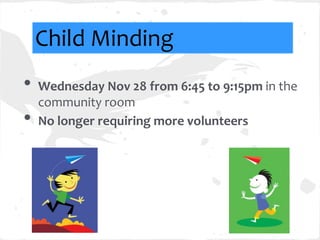 Child Minding
•   Wednesday Nov 28 from 6:45 to 9:15pm in the
    community room
•   No longer requiring more volunteers
 