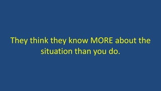 They think they know MORE about the
situation than you do.
 