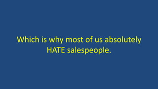 Which is why most of us absolutely
HATE salespeople.
 