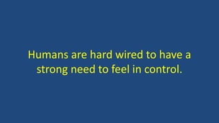 Humans are hard wired to have a
strong need to feel in control.
 